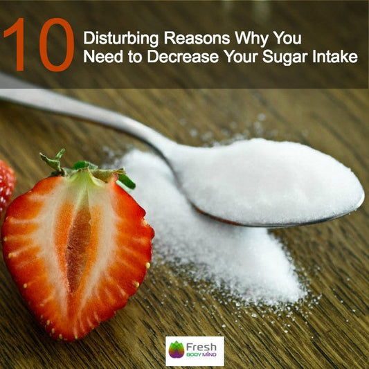 10 DISTURBING REASONS WHY YOU NEED TO DECREASE YOUR SUGAR INTAKE