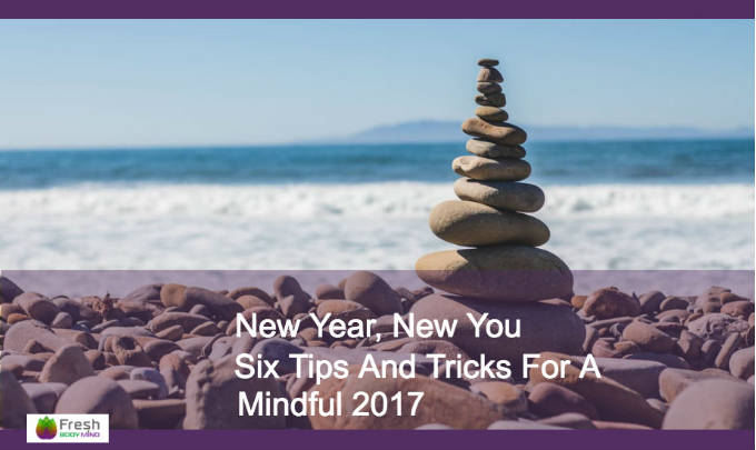 NEW YEAR, NEW YOU - SIX TIPS AND TRICKS FOR A MINDFUL 2017